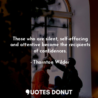  Those who are silent, self-effacing and attentive become the recipients of confi... - Thornton Wilder - Quotes Donut