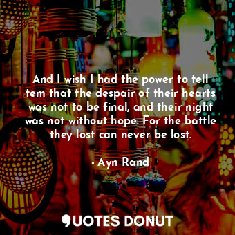  And I wish I had the power to tell tem that the despair of their hearts was not ... - Ayn Rand - Quotes Donut