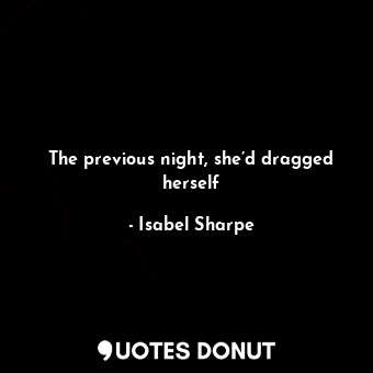  The previous night, she’d dragged herself... - Isabel Sharpe - Quotes Donut