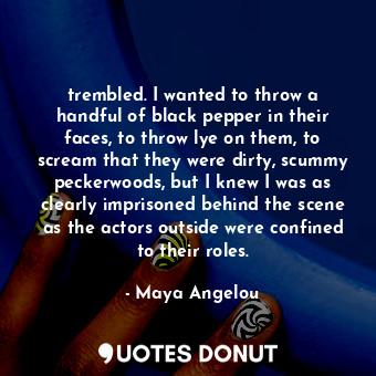 trembled. I wanted to throw a handful of black pepper in their faces, to throw l... - Maya Angelou - Quotes Donut