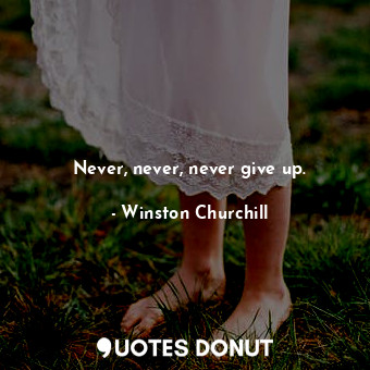  Never, never, never give up.... - Winston Churchill - Quotes Donut