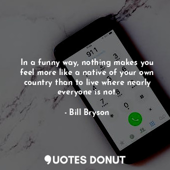  In a funny way, nothing makes you feel more like a native of your own country th... - Bill Bryson - Quotes Donut