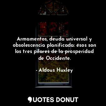  Armamentos, deuda universal y obsolescencia planificada: ésos son los tres pilar... - Aldous Huxley - Quotes Donut