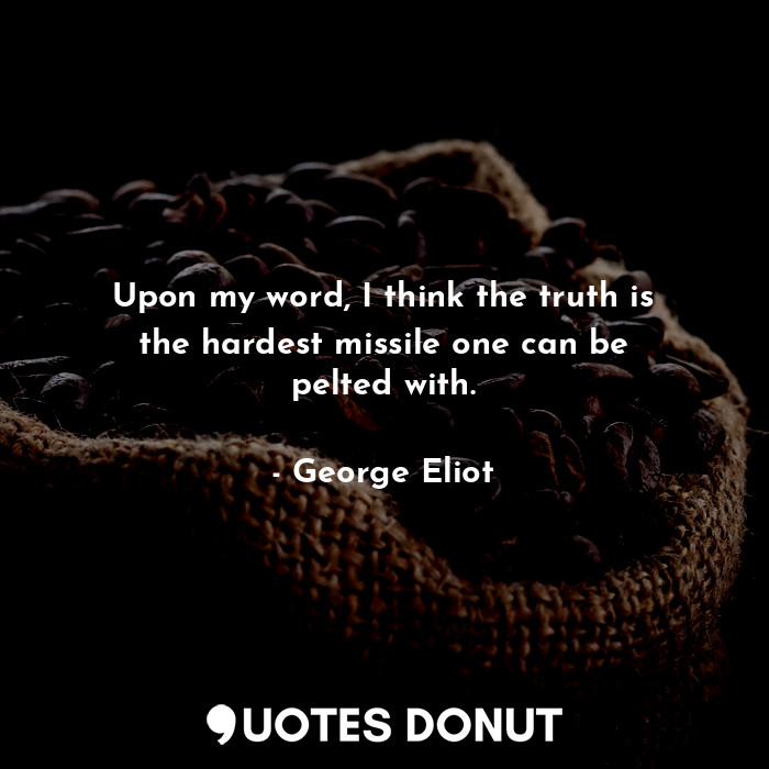  Upon my word, I think the truth is the hardest missile one can be pelted with.... - George Eliot - Quotes Donut