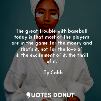  The great trouble with baseball today is that most of the players are in the gam... - Ty Cobb - Quotes Donut