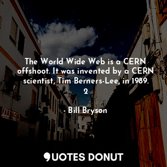 The World Wide Web is a CERN offshoot. It was invented by a CERN scientist, Tim Berners-Lee, in 1989. 2