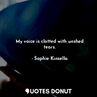  My voice is clotted with unshed tears.... - Sophie Kinsella - Quotes Donut