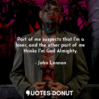  Part of me suspects that I&#39;m a loser, and the other part of me thinks I&#39;... - John Lennon - Quotes Donut