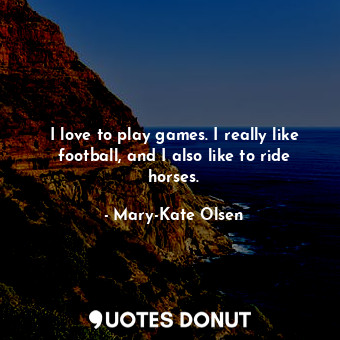 I love to play games. I really like football, and I also like to ride horses.