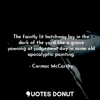  The faintly lit hatchway lay in the dark of the yard like a grave yawning at jud... - Cormac McCarthy - Quotes Donut