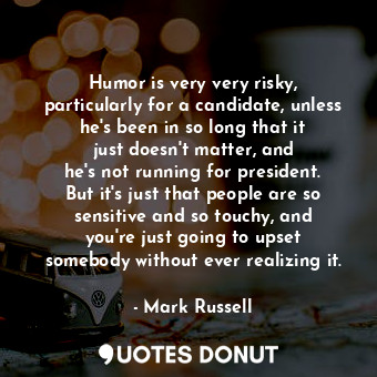  Humor is very very risky, particularly for a candidate, unless he&#39;s been in ... - Mark Russell - Quotes Donut