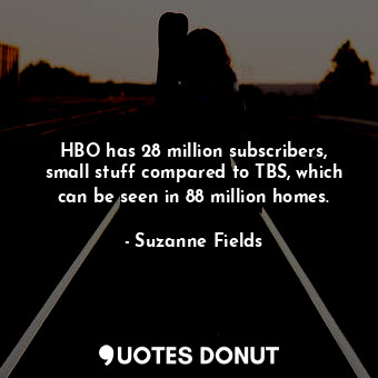 HBO has 28 million subscribers, small stuff compared to TBS, which can be seen in 88 million homes.