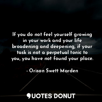  If you do not feel yourself growing in your work and your life broadening and de... - Orison Swett Marden - Quotes Donut