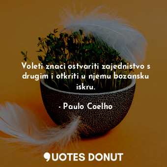  Voleti znaci ostvariti zajednistvo s drugim i otkriti u njemu bozansku iskru.... - Paulo Coelho - Quotes Donut