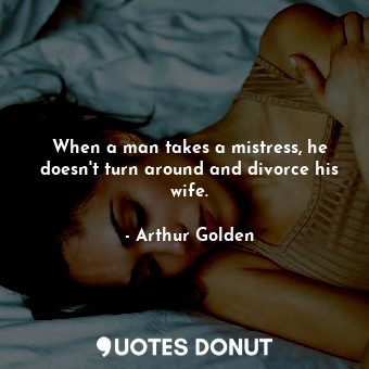 When a man takes a mistress, he doesn't turn around and divorce his wife.