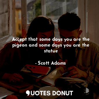  Accept that some days you are the pigeon and some days you are the statue... - Scott Adams - Quotes Donut