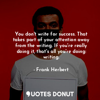  You don't write for success. That takes part of your attention away from the wri... - Frank Herbert - Quotes Donut