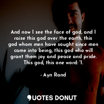  And now I see the face of god, and I raise this god over the earth, this god who... - Ayn Rand - Quotes Donut