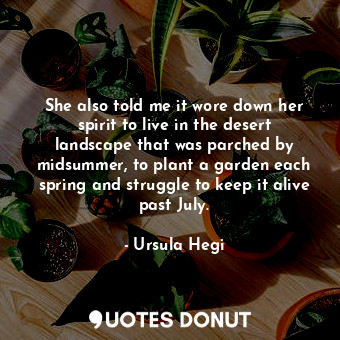  She also told me it wore down her spirit to live in the desert landscape that wa... - Ursula Hegi - Quotes Donut