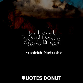  إن ما أريده هو أن أعيش كما أشتهي وإلا فخير لي ألا أعيش.... - Friedrich Nietzsche - Quotes Donut