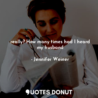  really? How many times had I heard my husband... - Jennifer Weiner - Quotes Donut