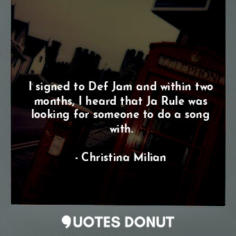  I signed to Def Jam and within two months, I heard that Ja Rule was looking for ... - Christina Milian - Quotes Donut