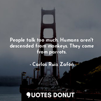  People talk too much. Humans aren't descended from monkeys. They come from parro... - Carlos Ruiz Zafón - Quotes Donut