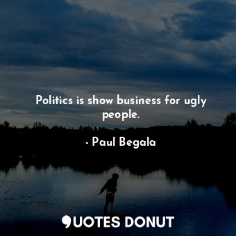  Politics is show business for ugly people.... - Paul Begala - Quotes Donut