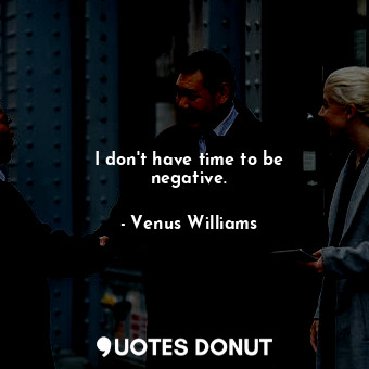  I don&#39;t have time to be negative.... - Venus Williams - Quotes Donut
