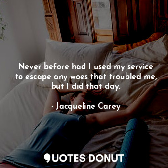  Never before had I used my service to escape any woes that troubled me, but I di... - Jacqueline Carey - Quotes Donut