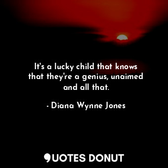  It&#39;s a lucky child that knows that they&#39;re a genius, unaimed and all tha... - Diana Wynne Jones - Quotes Donut