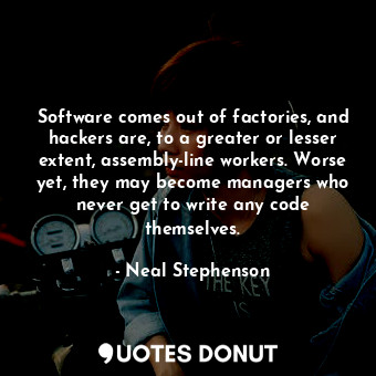  Software comes out of factories, and hackers are, to a greater or lesser extent,... - Neal Stephenson - Quotes Donut