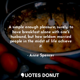 A simple enough pleasure, surely, to have breakfast alone with one&#39;s husband, but how seldom married people in the midst of life achieve it.