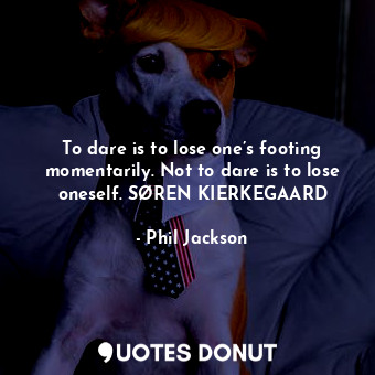  To dare is to lose one’s footing momentarily. Not to dare is to lose oneself. SØ... - Phil Jackson - Quotes Donut