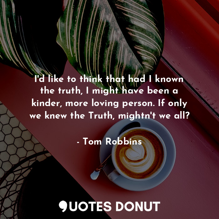  I'd like to think that had I known the truth, I might have been a kinder, more l... - Tom Robbins - Quotes Donut
