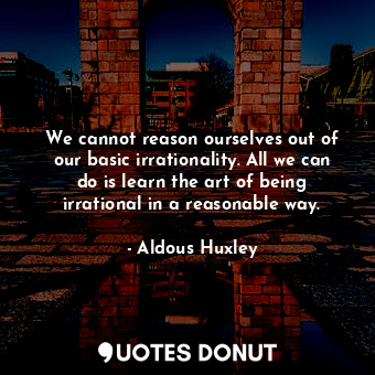  We cannot reason ourselves out of our basic irrationality. All we can do is lear... - Aldous Huxley - Quotes Donut
