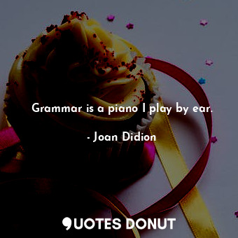  Grammar is a piano I play by ear.... - Joan Didion - Quotes Donut