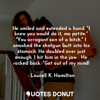  He smiled and extended a hand. "I knew you would do it, ma petite." "You arrogan... - Laurell K. Hamilton - Quotes Donut