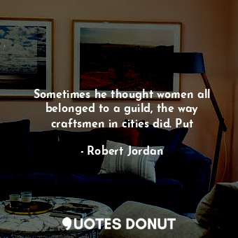  Sometimes he thought women all belonged to a guild, the way craftsmen in cities ... - Robert Jordan - Quotes Donut