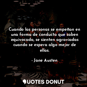  Cuando las personas se empeñan en una forma de conducta que saben equivocada, se... - Jane Austen - Quotes Donut