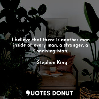  I believe that there is another man inside of every man, a stranger, a Conniving... - Stephen King - Quotes Donut