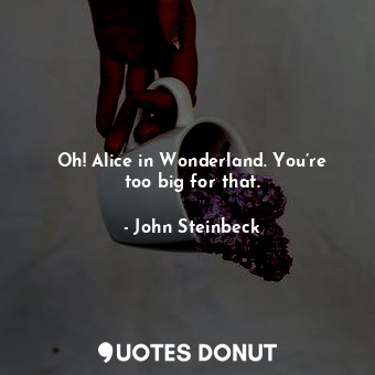  Oh! Alice in Wonderland. You’re too big for that.... - John Steinbeck - Quotes Donut