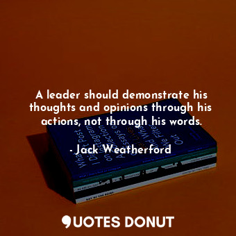  A leader should demonstrate his thoughts and opinions through his actions, not t... - Jack Weatherford - Quotes Donut