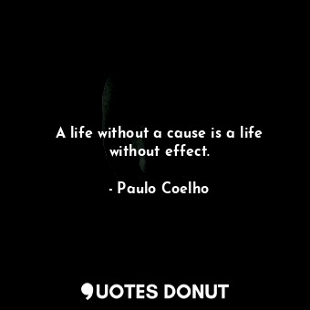 A life without a cause is a life without effect.