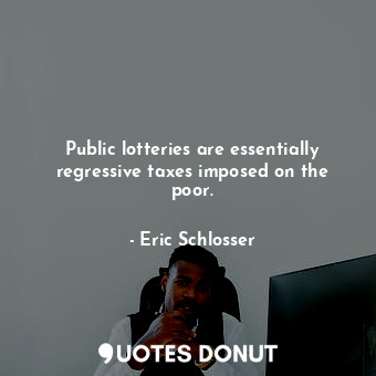  Public lotteries are essentially regressive taxes imposed on the poor.... - Eric Schlosser - Quotes Donut