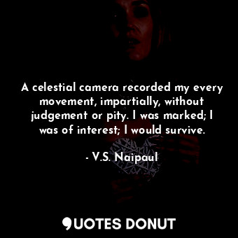  A celestial camera recorded my every movement, impartially, without judgement or... - V.S. Naipaul - Quotes Donut