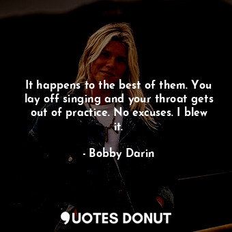  It happens to the best of them. You lay off singing and your throat gets out of ... - Bobby Darin - Quotes Donut