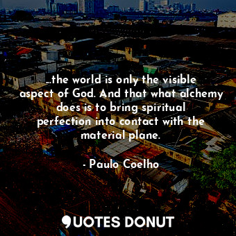  ...the world is only the visible aspect of God. And that what alchemy does is to... - Paulo Coelho - Quotes Donut