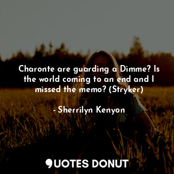  Charonte are guarding a Dimme? Is the world coming to an end and I missed the me... - Sherrilyn Kenyon - Quotes Donut