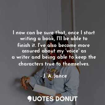 I now can be sure that, once I start writing a book, I&#39;ll be able to finish it. I&#39;ve also become more assured about my &#39;voice&#39; as a writer and being able to keep the characters true to themselves.